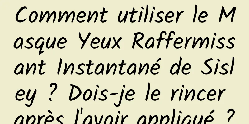 Comment utiliser le Masque Yeux Raffermissant Instantané de Sisley ? Dois-je le rincer après l'avoir appliqué ?