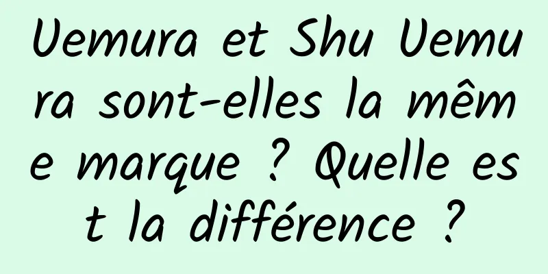 Uemura et Shu Uemura sont-elles la même marque ? Quelle est la différence ?