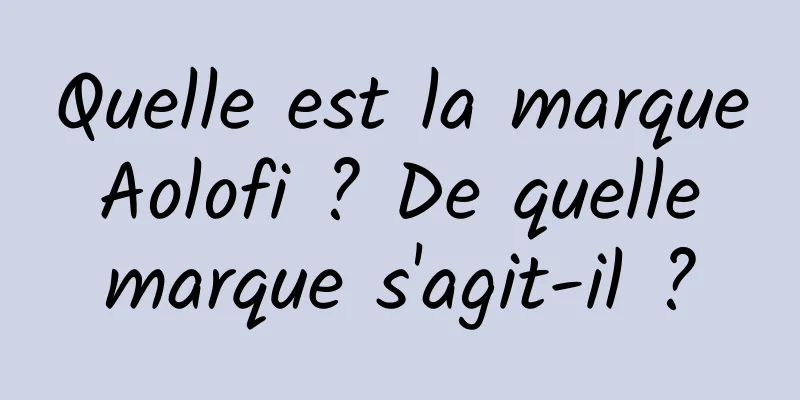 Quelle est la marque Aolofi ? De quelle marque s'agit-il ?