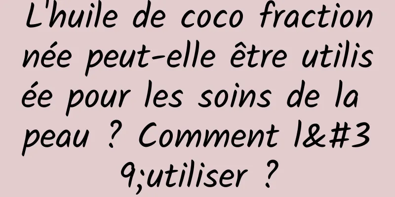 L'huile de coco fractionnée peut-elle être utilisée pour les soins de la peau ? Comment l'utiliser ?