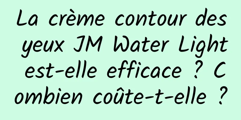 La crème contour des yeux JM Water Light est-elle efficace ? Combien coûte-t-elle ?