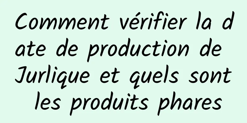 Comment vérifier la date de production de Jurlique et quels sont les produits phares