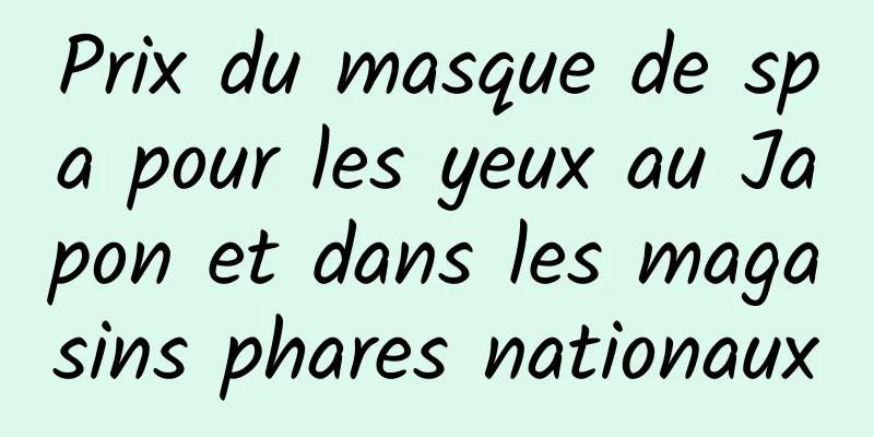 Prix ​​du masque de spa pour les yeux au Japon et dans les magasins phares nationaux
