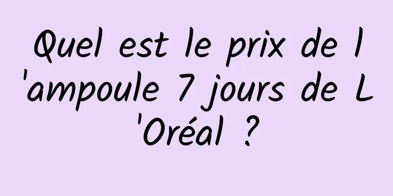 Quel est le prix de l'ampoule 7 jours de L'Oréal ?