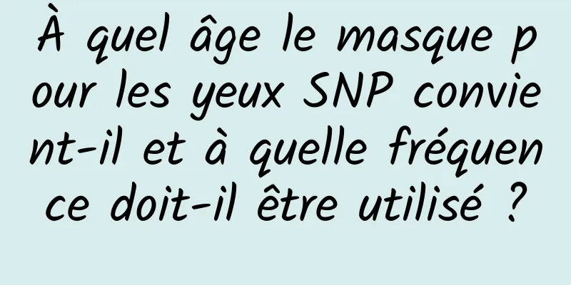 À quel âge le masque pour les yeux SNP convient-il et à quelle fréquence doit-il être utilisé ?