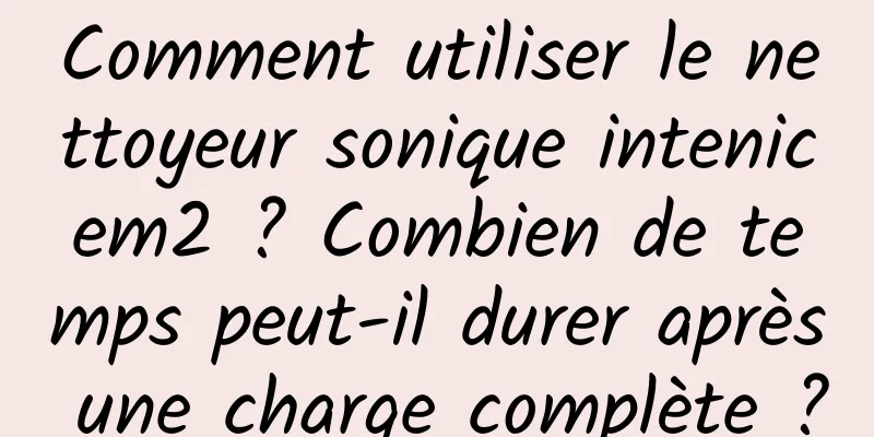 Comment utiliser le nettoyeur sonique intenicem2 ? Combien de temps peut-il durer après une charge complète ?