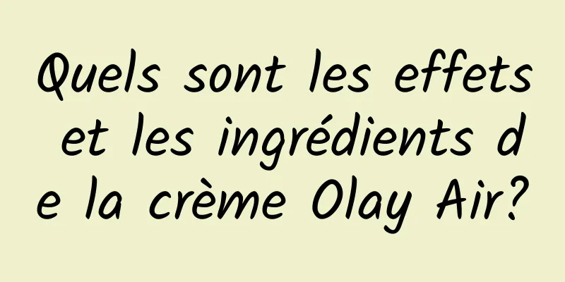 Quels sont les effets et les ingrédients de la crème Olay Air?