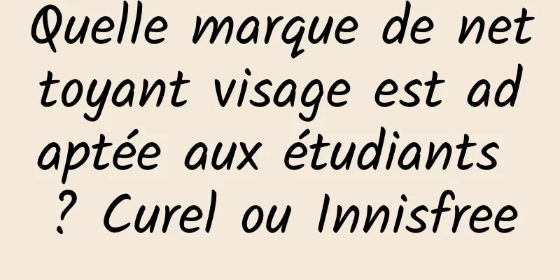 Quelle marque de nettoyant visage est adaptée aux étudiants ? Curel ou Innisfree