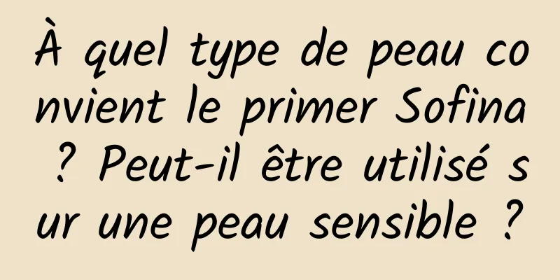 À quel type de peau convient le primer Sofina ? Peut-il être utilisé sur une peau sensible ?