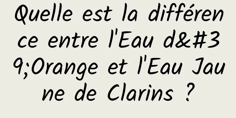 Quelle est la différence entre l'Eau d'Orange et l'Eau Jaune de Clarins ?