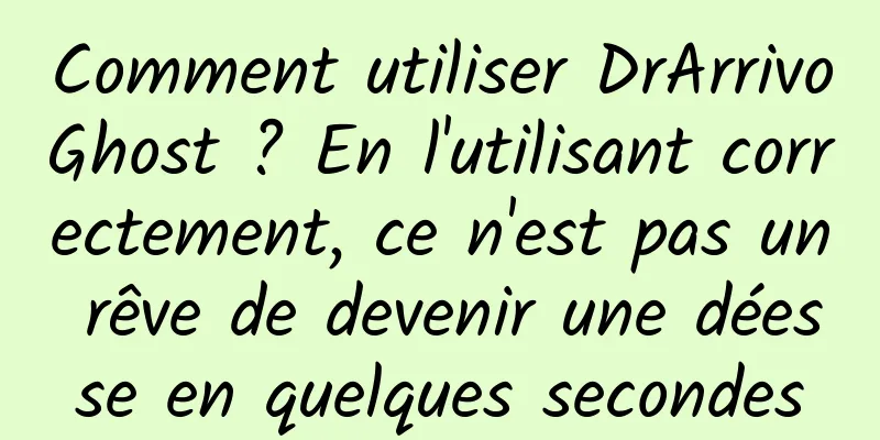 Comment utiliser DrArrivoGhost ? En l'utilisant correctement, ce n'est pas un rêve de devenir une déesse en quelques secondes