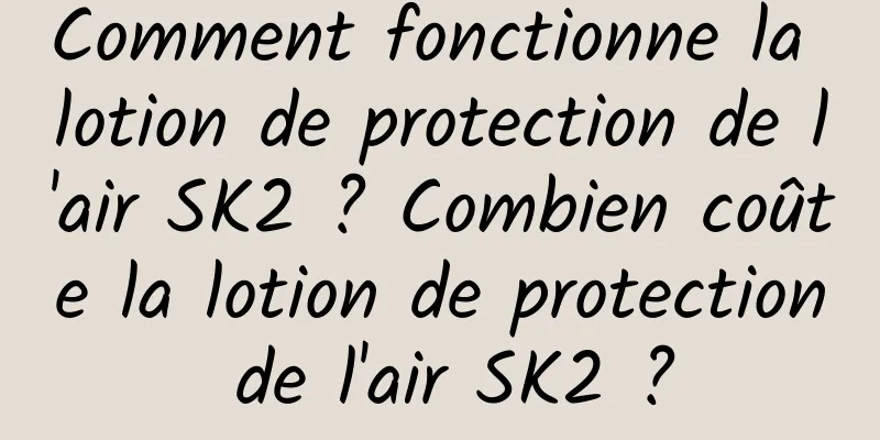 Comment fonctionne la lotion de protection de l'air SK2 ? Combien coûte la lotion de protection de l'air SK2 ?