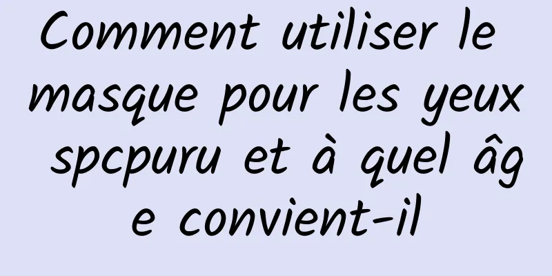 Comment utiliser le masque pour les yeux spcpuru et à quel âge convient-il