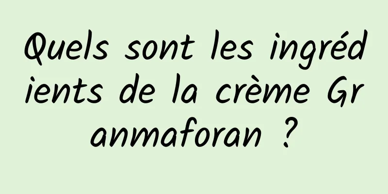 Quels sont les ingrédients de la crème Granmaforan ?