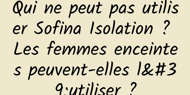 Qui ne peut pas utiliser Sofina Isolation ? Les femmes enceintes peuvent-elles l'utiliser ?