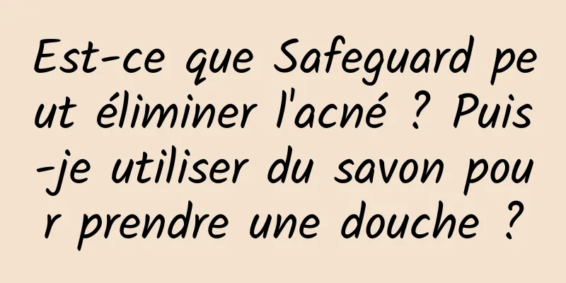 Est-ce que Safeguard peut éliminer l'acné ? Puis-je utiliser du savon pour prendre une douche ?