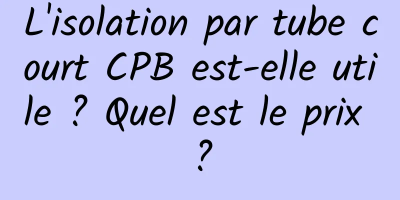L'isolation par tube court CPB est-elle utile ? Quel est le prix ?