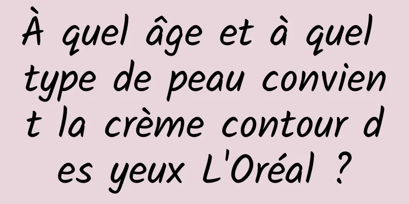 À quel âge et à quel type de peau convient la crème contour des yeux L'Oréal ?