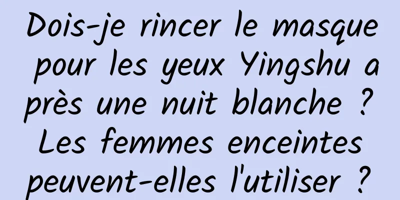 Dois-je rincer le masque pour les yeux Yingshu après une nuit blanche ? Les femmes enceintes peuvent-elles l'utiliser ?