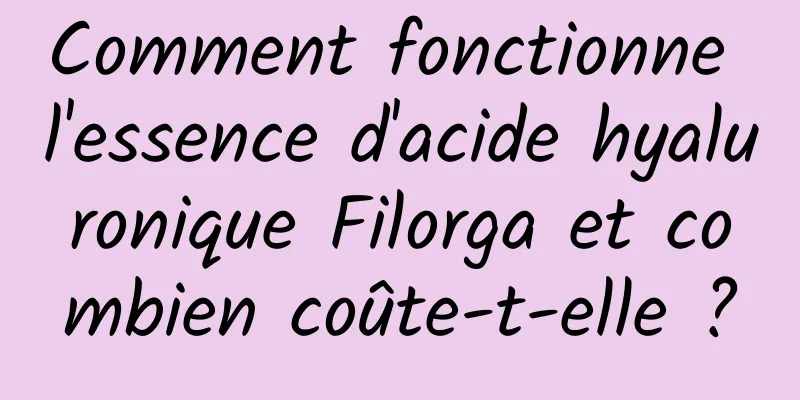 Comment fonctionne l'essence d'acide hyaluronique Filorga et combien coûte-t-elle ?