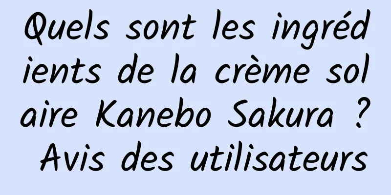 Quels sont les ingrédients de la crème solaire Kanebo Sakura ? Avis des utilisateurs