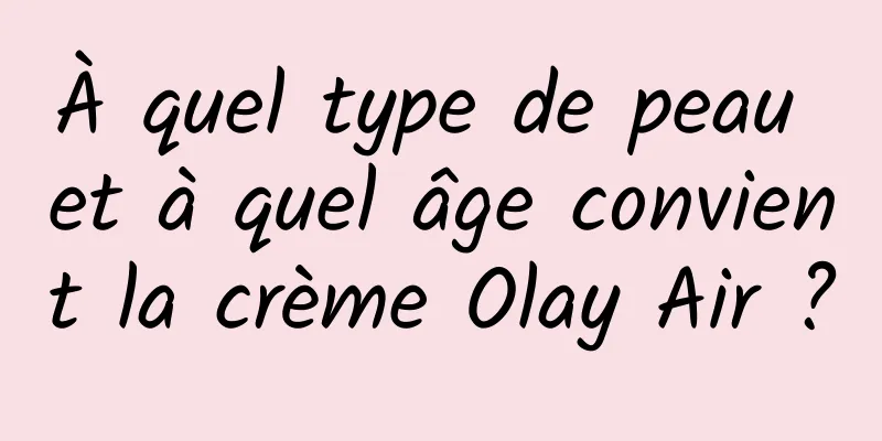 À quel type de peau et à quel âge convient la crème Olay Air ?