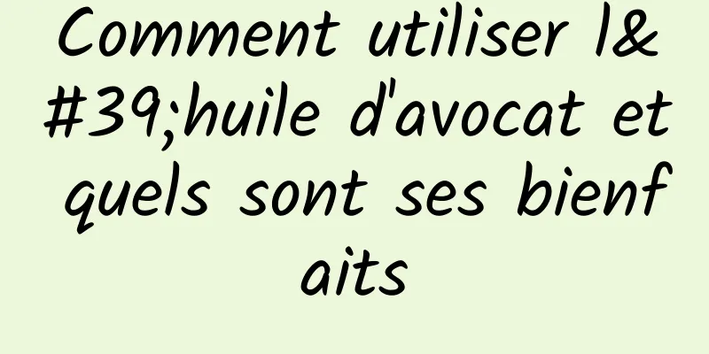 Comment utiliser l'huile d'avocat et quels sont ses bienfaits