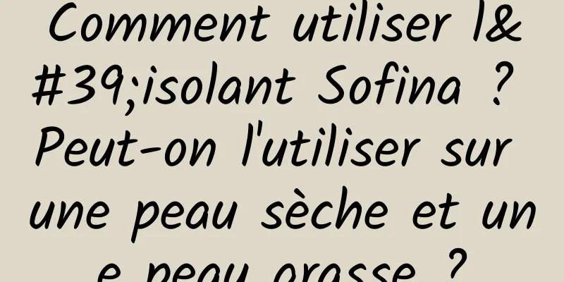 Comment utiliser l'isolant Sofina ? Peut-on l'utiliser sur une peau sèche et une peau grasse ?