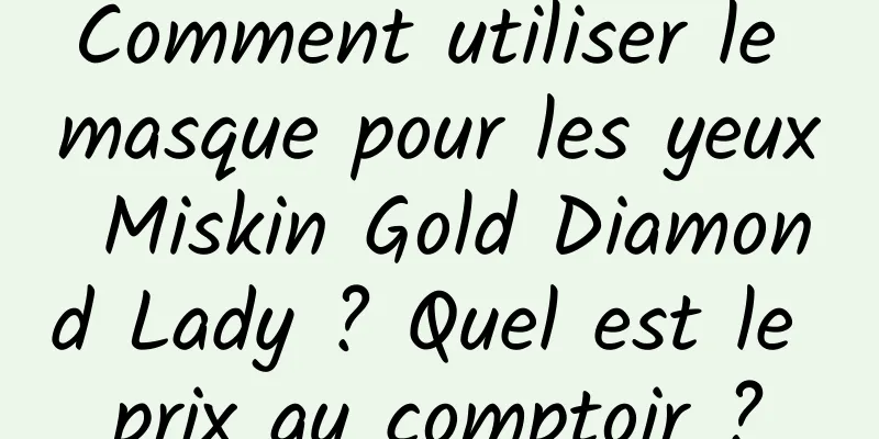 Comment utiliser le masque pour les yeux Miskin Gold Diamond Lady ? Quel est le prix au comptoir ?