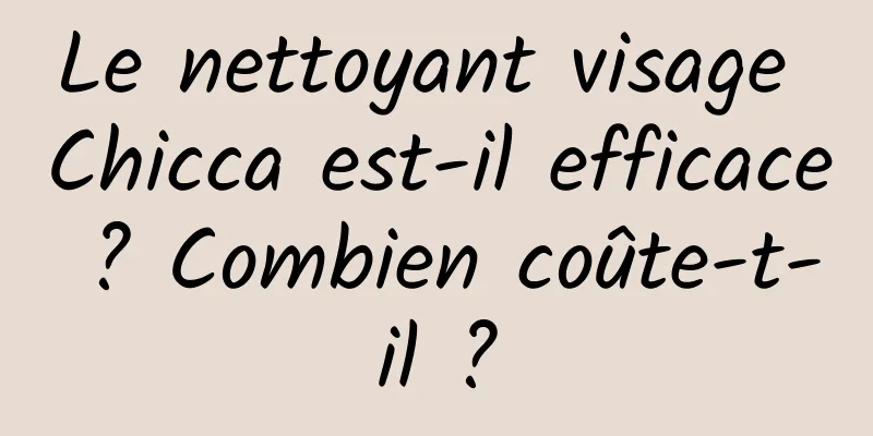 Le nettoyant visage Chicca est-il efficace ? Combien coûte-t-il ?