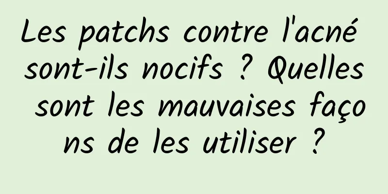 Les patchs contre l'acné sont-ils nocifs ? Quelles sont les mauvaises façons de les utiliser ?