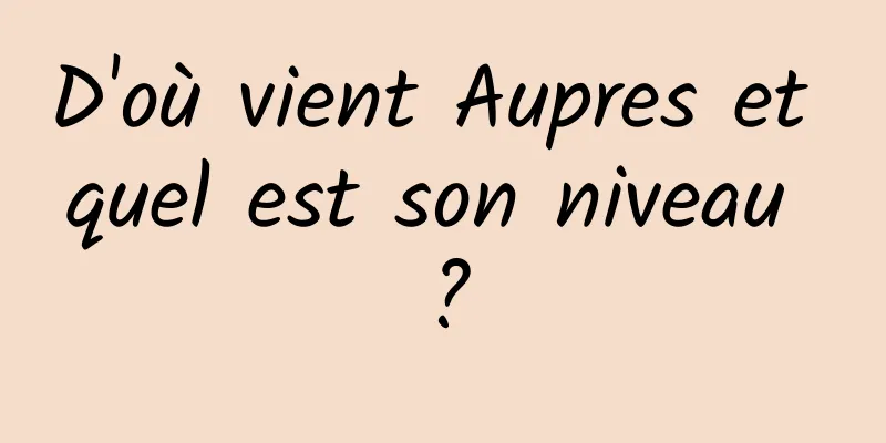 D'où vient Aupres et quel est son niveau ?