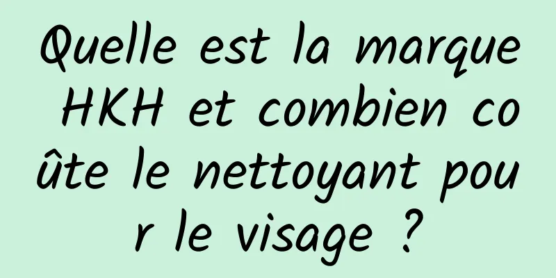 Quelle est la marque HKH et combien coûte le nettoyant pour le visage ?
