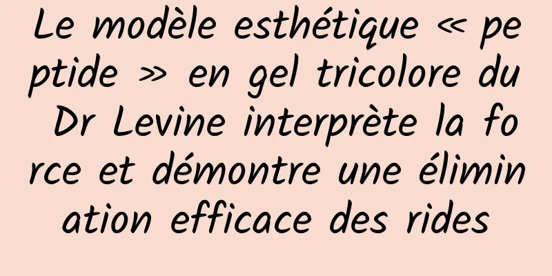 Le modèle esthétique « peptide » en gel tricolore du Dr Levine interprète la force et démontre une élimination efficace des rides
