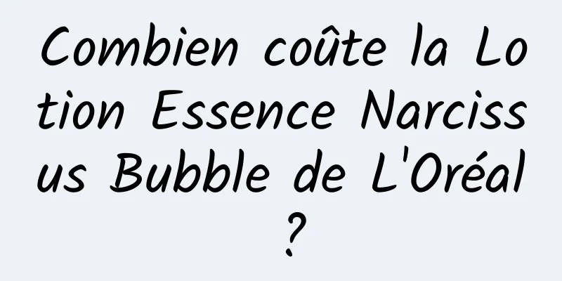 Combien coûte la Lotion Essence Narcissus Bubble de L'Oréal ?