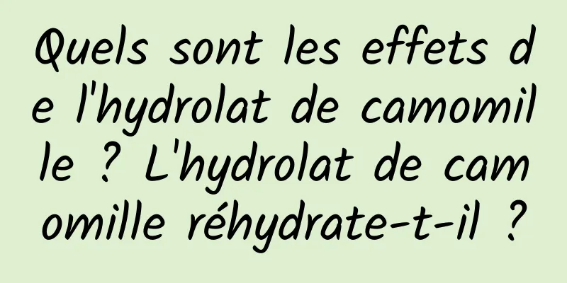Quels sont les effets de l'hydrolat de camomille ? L'hydrolat de camomille réhydrate-t-il ?