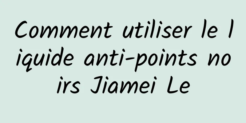 Comment utiliser le liquide anti-points noirs Jiamei Le