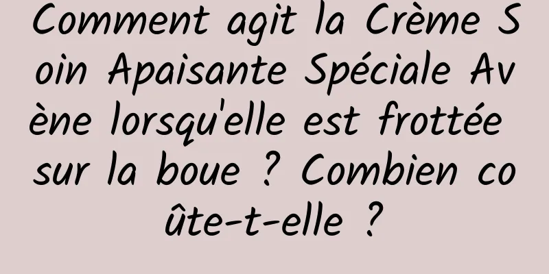 Comment agit la Crème Soin Apaisante Spéciale Avène lorsqu'elle est frottée sur la boue ? Combien coûte-t-elle ?