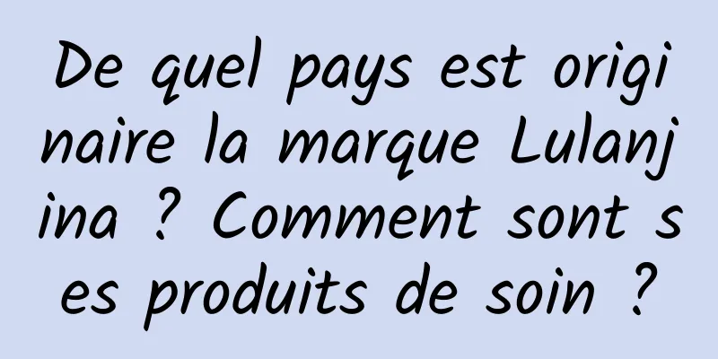 De quel pays est originaire la marque Lulanjina ? Comment sont ses produits de soin ?
