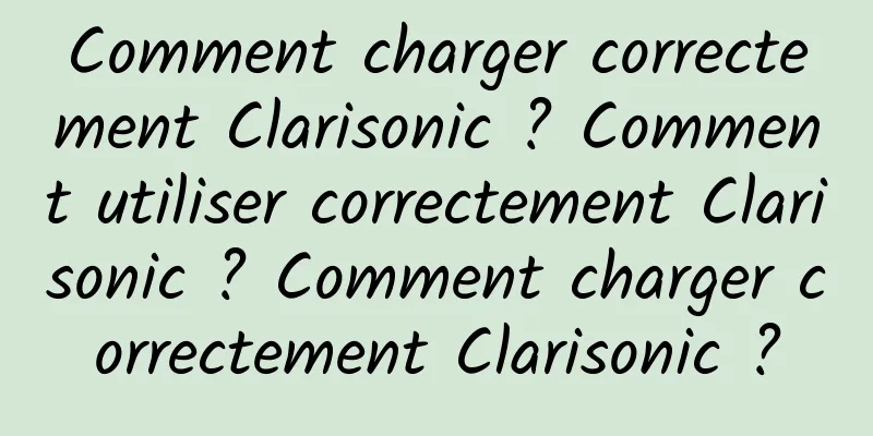 Comment charger correctement Clarisonic ? Comment utiliser correctement Clarisonic ? Comment charger correctement Clarisonic ?