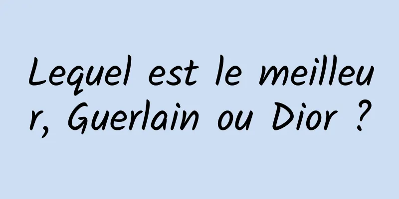 Lequel est le meilleur, Guerlain ou Dior ?