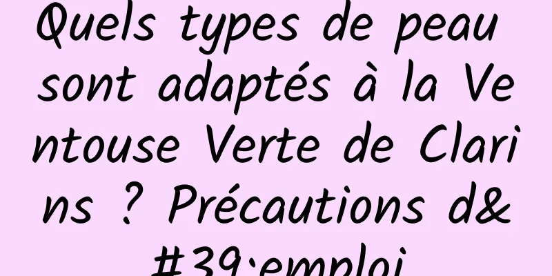 Quels types de peau sont adaptés à la Ventouse Verte de Clarins ? Précautions d'emploi