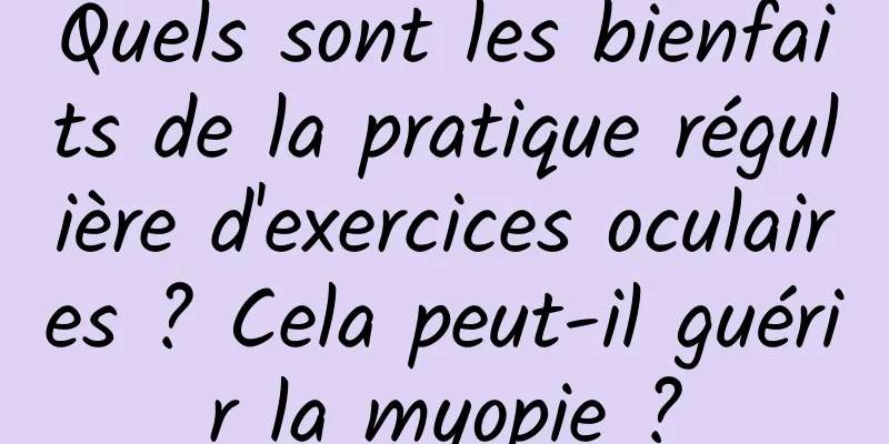 Quels sont les bienfaits de la pratique régulière d'exercices oculaires ? Cela peut-il guérir la myopie ?