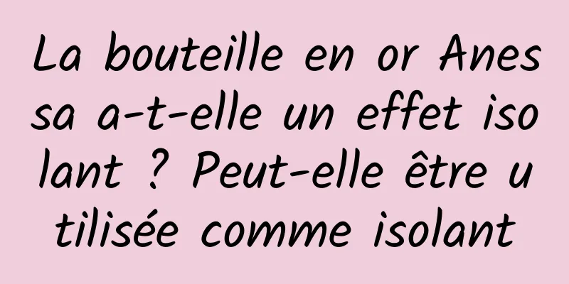La bouteille en or Anessa a-t-elle un effet isolant ? Peut-elle être utilisée comme isolant