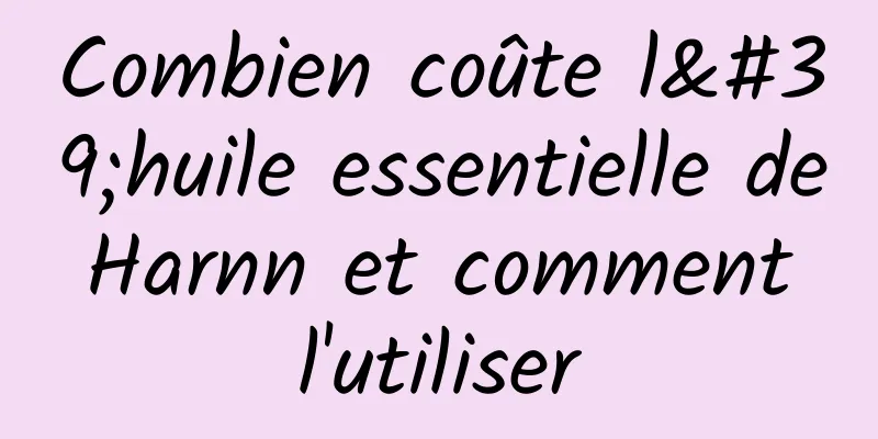 Combien coûte l'huile essentielle de Harnn et comment l'utiliser