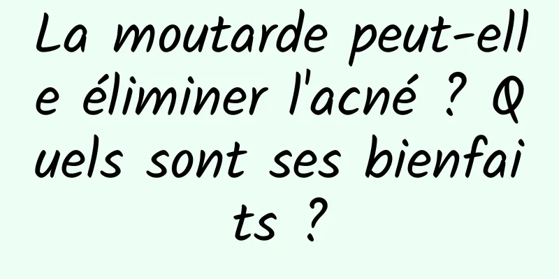 La moutarde peut-elle éliminer l'acné ? Quels sont ses bienfaits ?