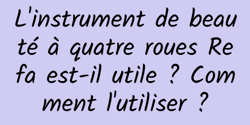 L'instrument de beauté à quatre roues Refa est-il utile ? Comment l'utiliser ?
