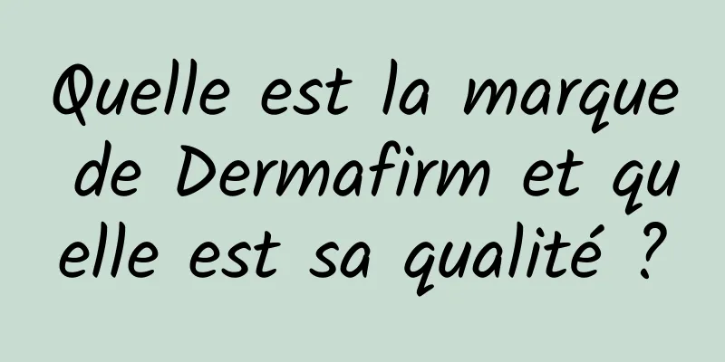 Quelle est la marque de Dermafirm et quelle est sa qualité ?