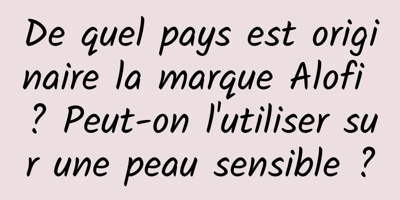 De quel pays est originaire la marque Alofi ? Peut-on l'utiliser sur une peau sensible ?