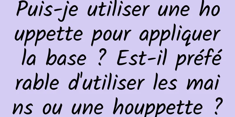 Puis-je utiliser une houppette pour appliquer la base ? Est-il préférable d'utiliser les mains ou une houppette ?